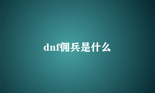 dnf佣兵是什么