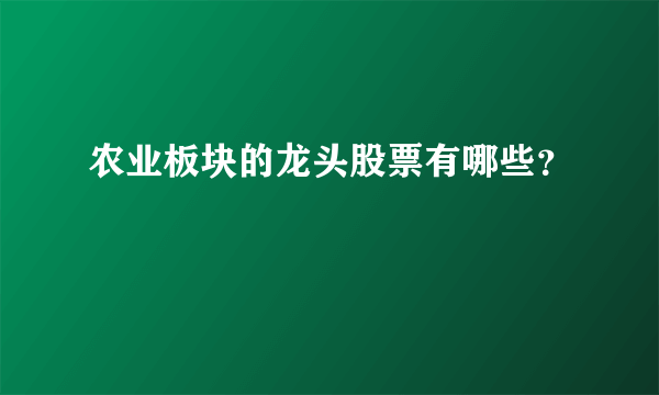 农业板块的龙头股票有哪些？