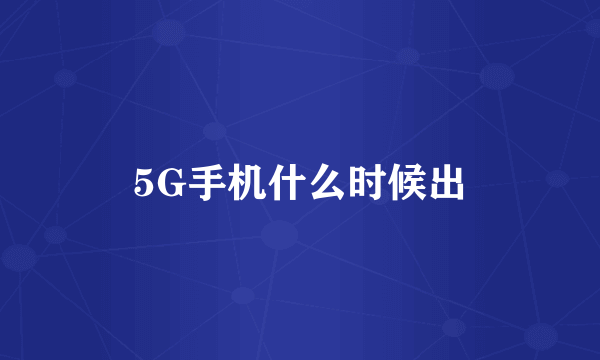 5G手机什么时候出