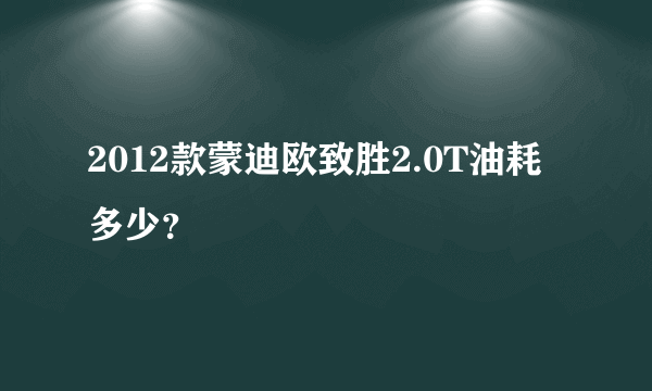 2012款蒙迪欧致胜2.0T油耗多少？