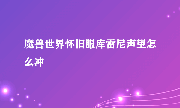 魔兽世界怀旧服库雷尼声望怎么冲