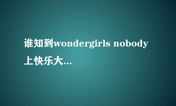 谁知到wondergirls nobody上快乐大本营是哪一期啊？