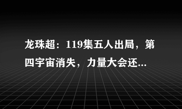 龙珠超：119集五人出局，第四宇宙消失，力量大会还剩十二分钟！