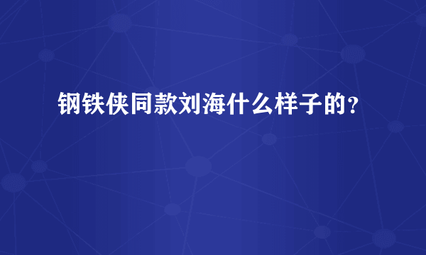 钢铁侠同款刘海什么样子的？