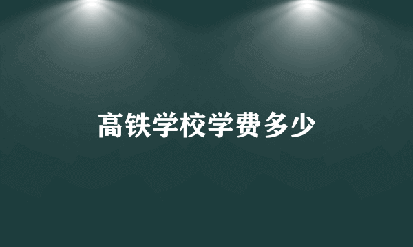 高铁学校学费多少