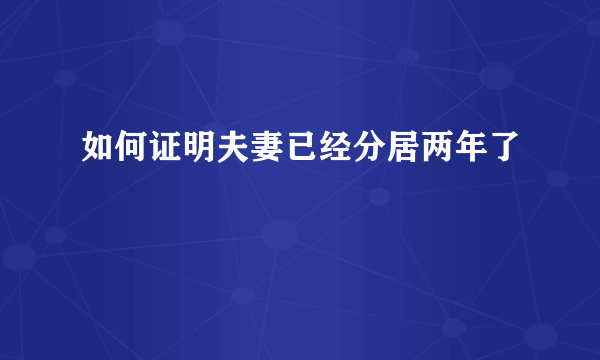 如何证明夫妻已经分居两年了