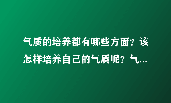 气质的培养都有哪些方面？该怎样培养自己的气质呢？气质的培养！