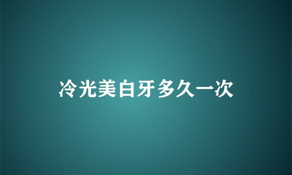 冷光美白牙多久一次