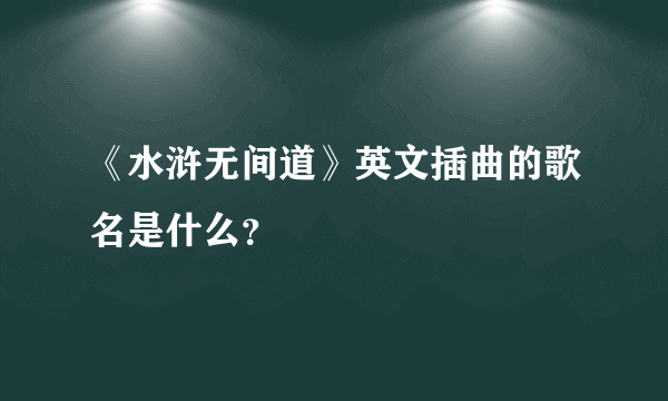 《水浒无间道》英文插曲的歌名是什么？