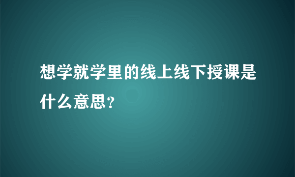 想学就学里的线上线下授课是什么意思？