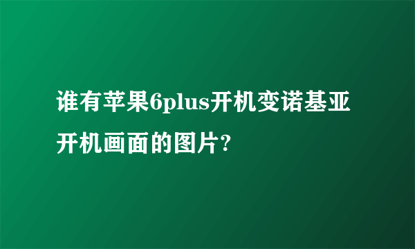 谁有苹果6plus开机变诺基亚开机画面的图片?