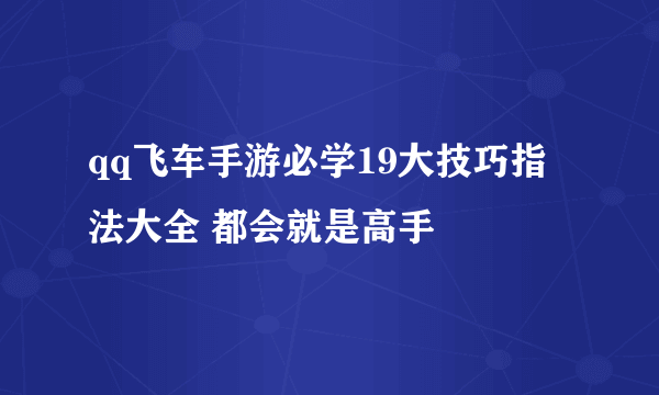 qq飞车手游必学19大技巧指法大全 都会就是高手