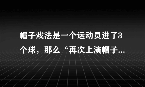 帽子戏法是一个运动员进了3个球，那么“再次上演帽子戏法”又是什么意思？