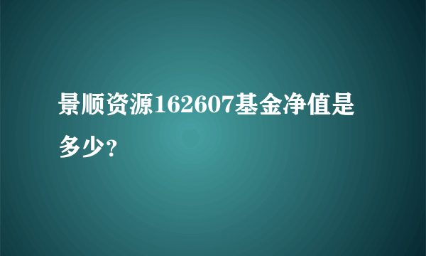 景顺资源162607基金净值是多少？