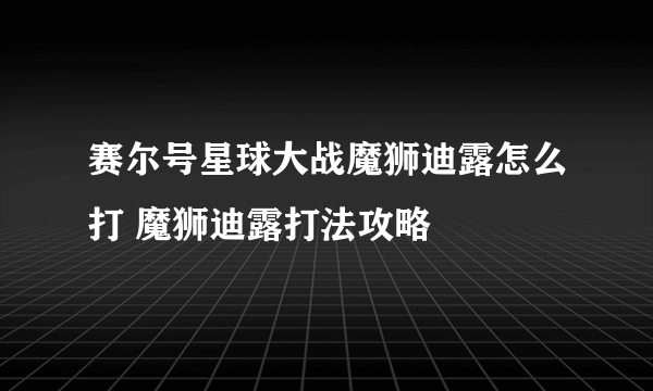 赛尔号星球大战魔狮迪露怎么打 魔狮迪露打法攻略