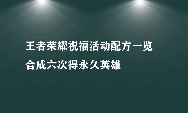 王者荣耀祝福活动配方一览 合成六次得永久英雄