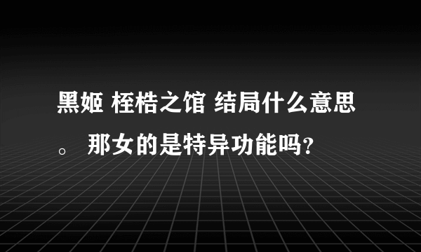 黑姬 桎梏之馆 结局什么意思。 那女的是特异功能吗？