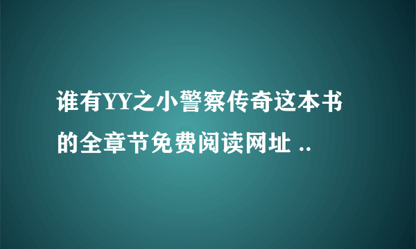 谁有YY之小警察传奇这本书的全章节免费阅读网址 ..