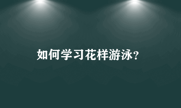 如何学习花样游泳？