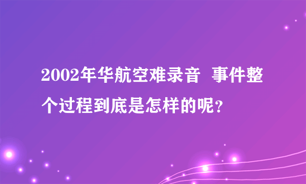 2002年华航空难录音  事件整个过程到底是怎样的呢？