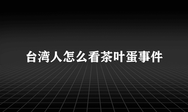 台湾人怎么看茶叶蛋事件