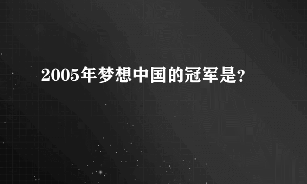 2005年梦想中国的冠军是？