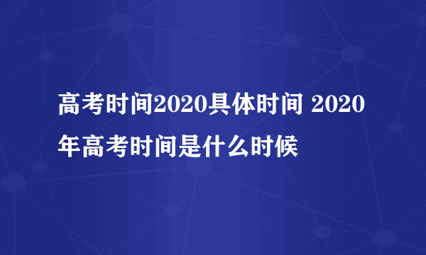 高考时间2020具体时间 2020年高考时间是什么时候