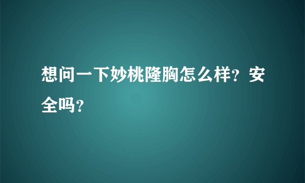 想问一下妙桃隆胸怎么样？安全吗？