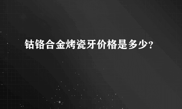 钴铬合金烤瓷牙价格是多少？