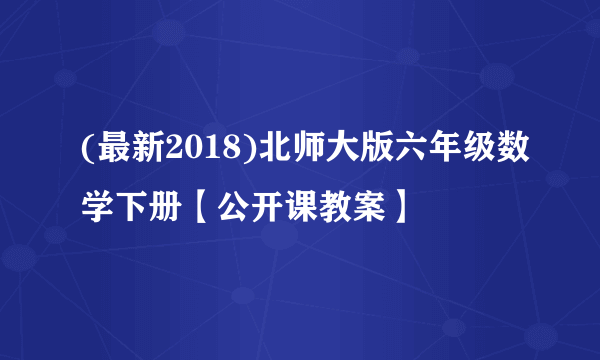 (最新2018)北师大版六年级数学下册【公开课教案】