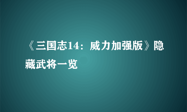 《三国志14：威力加强版》隐藏武将一览