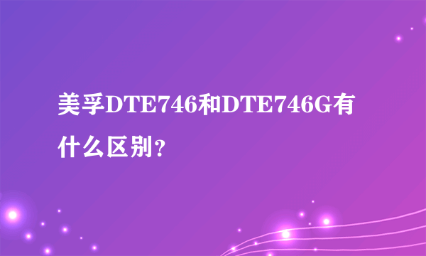 美孚DTE746和DTE746G有什么区别？