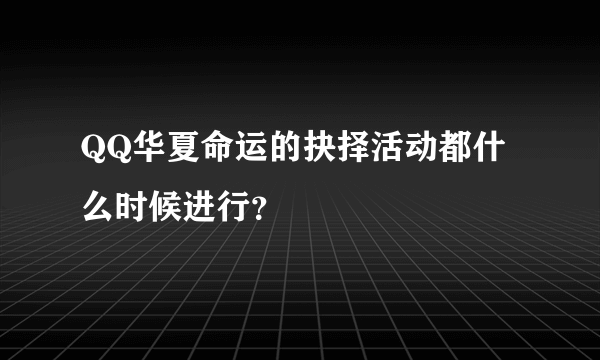 QQ华夏命运的抉择活动都什么时候进行？