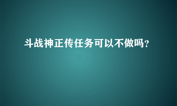 斗战神正传任务可以不做吗？