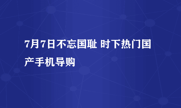 7月7日不忘国耻 时下热门国产手机导购