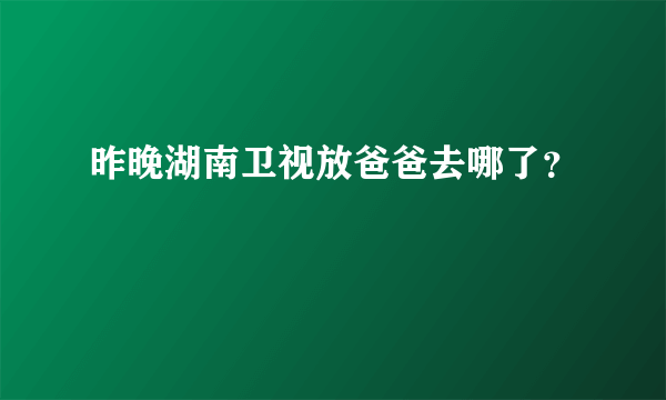 昨晚湖南卫视放爸爸去哪了？