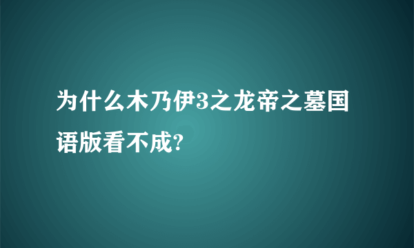 为什么木乃伊3之龙帝之墓国语版看不成?