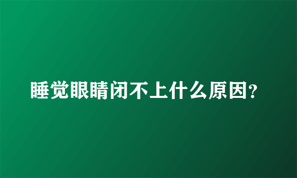 睡觉眼睛闭不上什么原因？