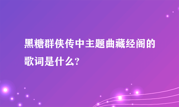 黑糖群侠传中主题曲藏经阁的歌词是什么?