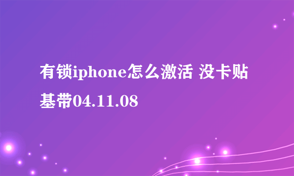 有锁iphone怎么激活 没卡贴 基带04.11.08