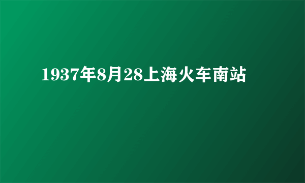 1937年8月28上海火车南站