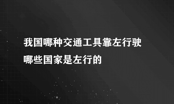 我国哪种交通工具靠左行驶 哪些国家是左行的