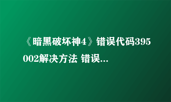 《暗黑破坏神4》错误代码395002解决方法 错误代码怎么解决？