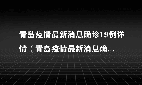 青岛疫情最新消息确诊19例详情（青岛疫情最新消息确诊19例）