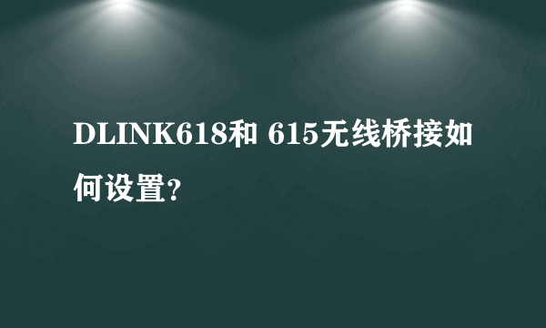 DLINK618和 615无线桥接如何设置？