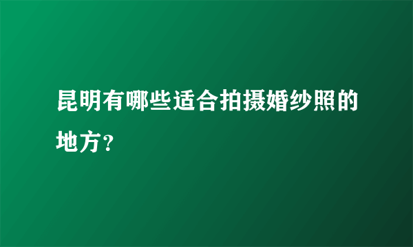 昆明有哪些适合拍摄婚纱照的地方？