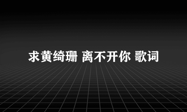 求黄绮珊 离不开你 歌词