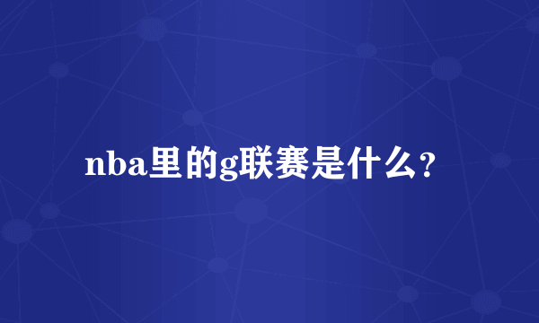 nba里的g联赛是什么？