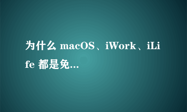 为什么 macOS、iWork、iLife 都是免费的，而微软的相应产品不是？