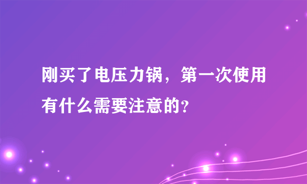 刚买了电压力锅，第一次使用有什么需要注意的？